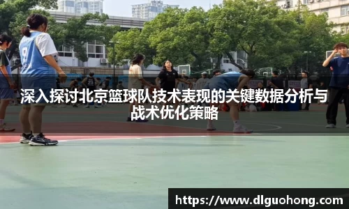 深入探讨北京篮球队技术表现的关键数据分析与战术优化策略