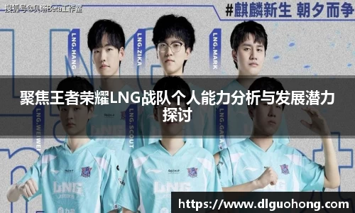 聚焦王者荣耀LNG战队个人能力分析与发展潜力探讨