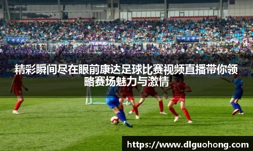 精彩瞬间尽在眼前康达足球比赛视频直播带你领略赛场魅力与激情
