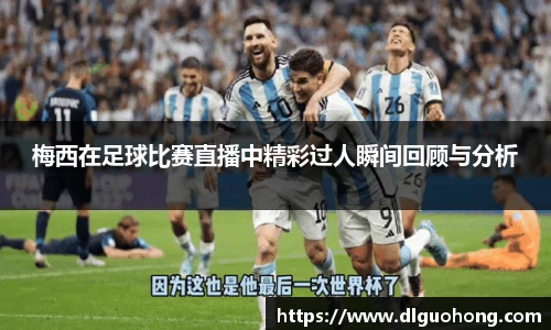 梅西在足球比赛直播中精彩过人瞬间回顾与分析