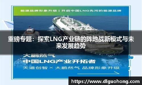 重磅专题：探索LNG产业链的阵地战新模式与未来发展趋势