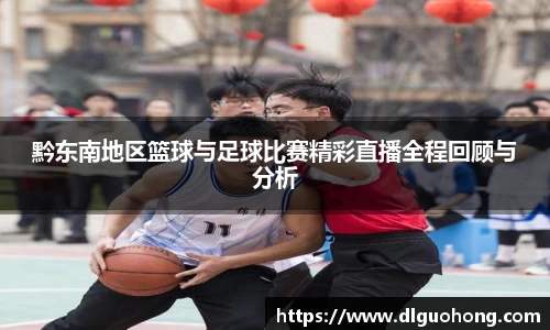 黔东南地区篮球与足球比赛精彩直播全程回顾与分析