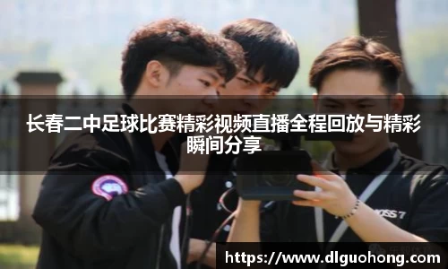 长春二中足球比赛精彩视频直播全程回放与精彩瞬间分享