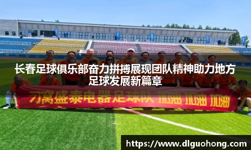 长春足球俱乐部奋力拼搏展现团队精神助力地方足球发展新篇章