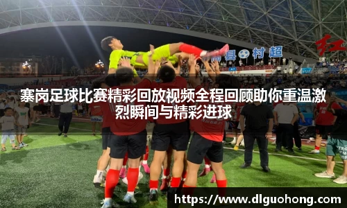 寨岗足球比赛精彩回放视频全程回顾助你重温激烈瞬间与精彩进球