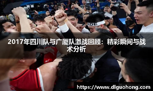 2017年四川队与广厦队激战回顾:精彩瞬间与战术分析