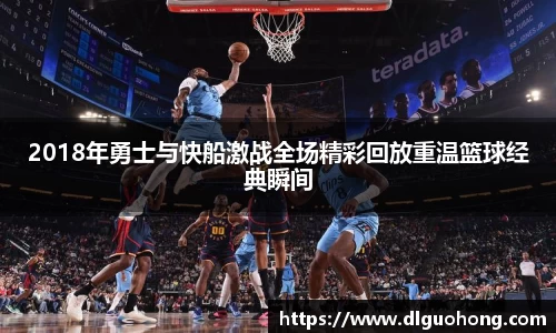 2018年勇士与快船激战全场精彩回放重温篮球经典瞬间